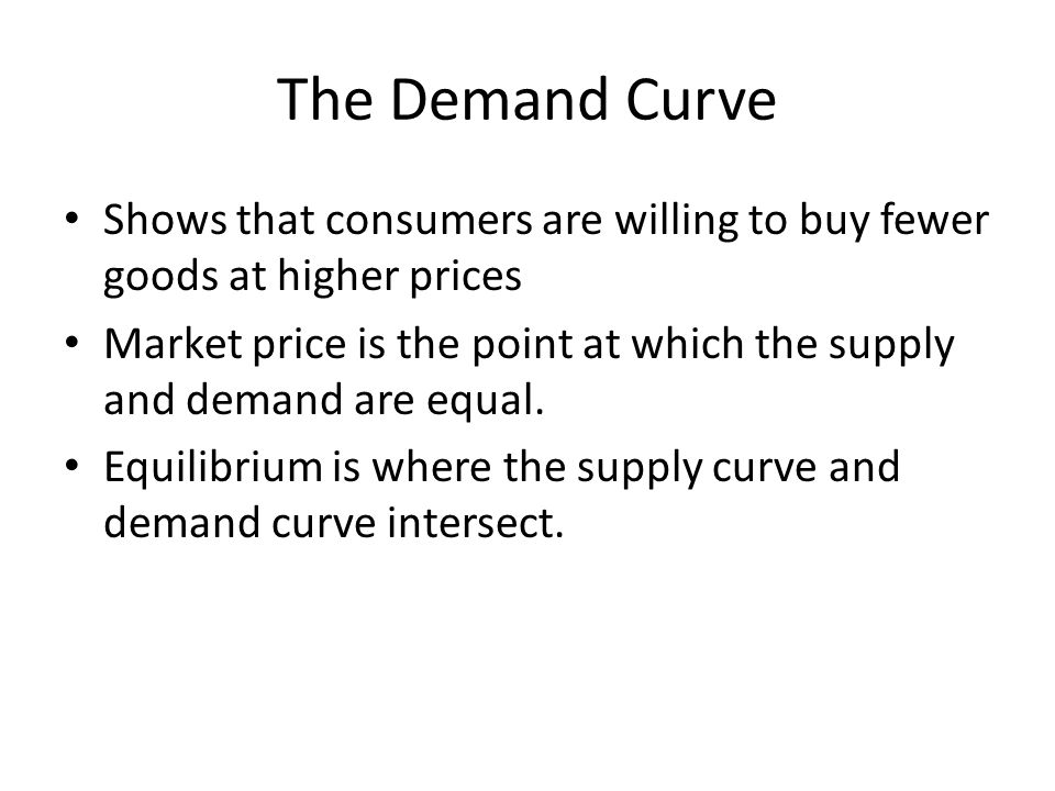 The Demand Curve Shows that consumers are willing to buy fewer goods at higher prices.