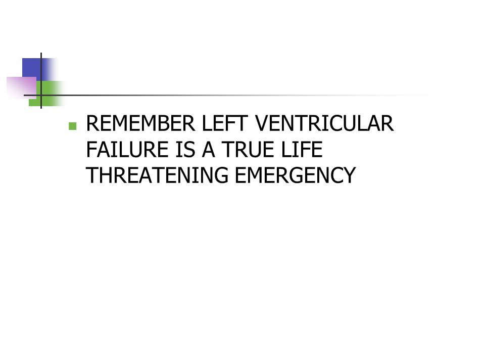 REMEMBER LEFT VENTRICULAR FAILURE IS A TRUE LIFE THREATENING EMERGENCY