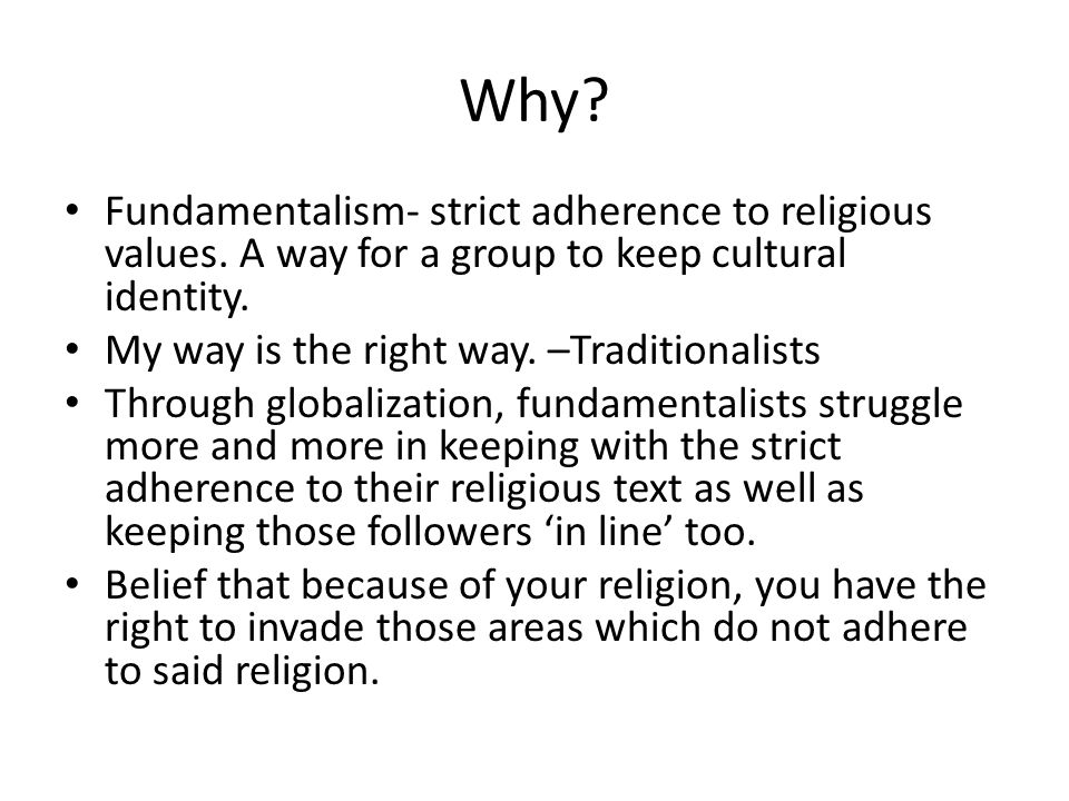 Why Fundamentalism- strict adherence to religious values. A way for a group to keep cultural identity.