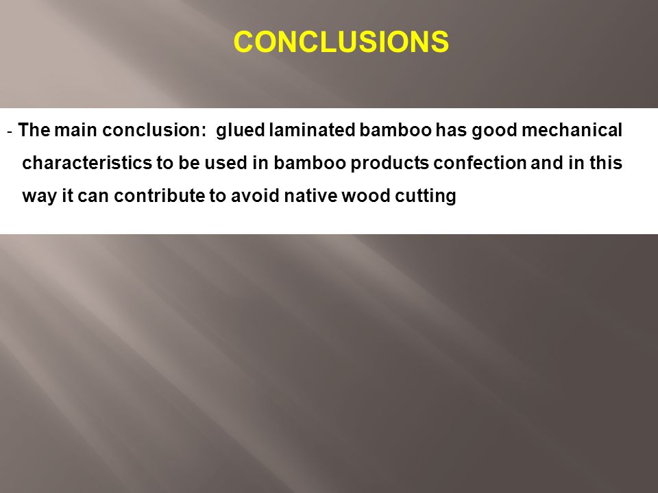 CONCLUSIONS The main conclusion: glued laminated bamboo has good mechanical. characteristics to be used in bamboo products confection and in this.