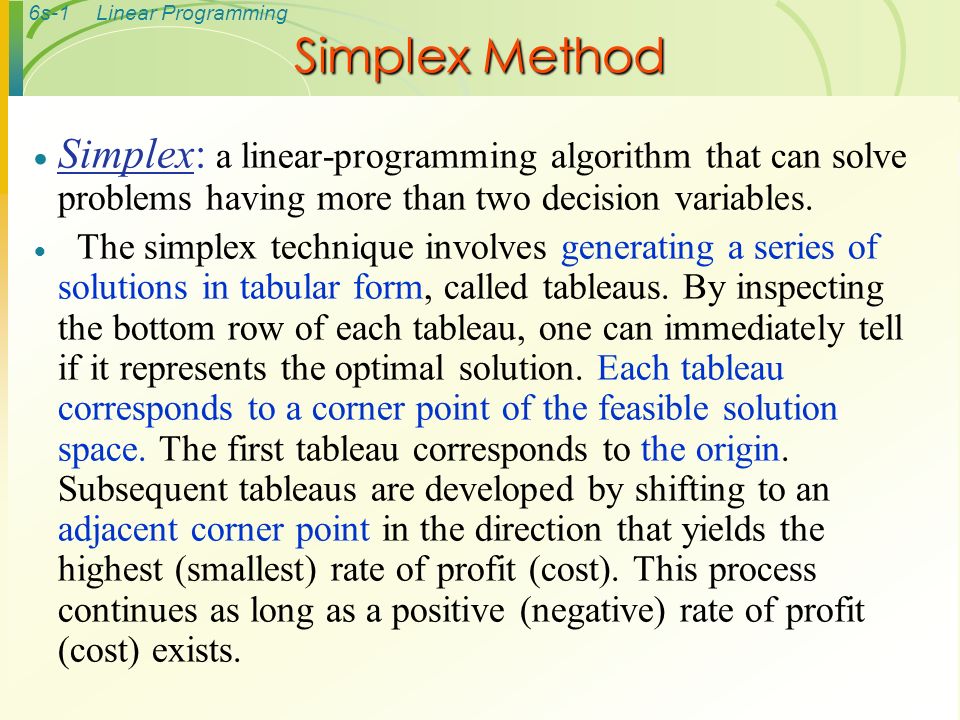 Simplex Method Simplex: a linear-programming algorithm that can solve problems having more than two decision variables.