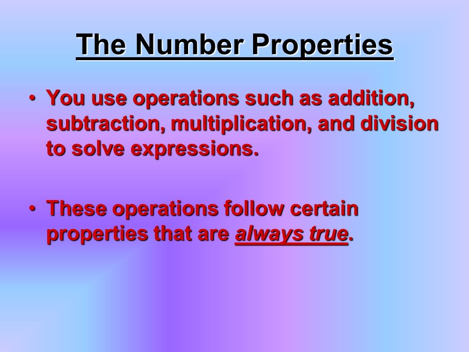The Number Properties You use operations such as addition, subtraction, multiplication, and division to solve expressions.