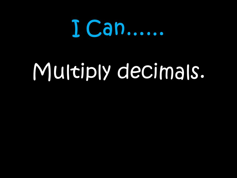 I Can…… Multiply decimals.