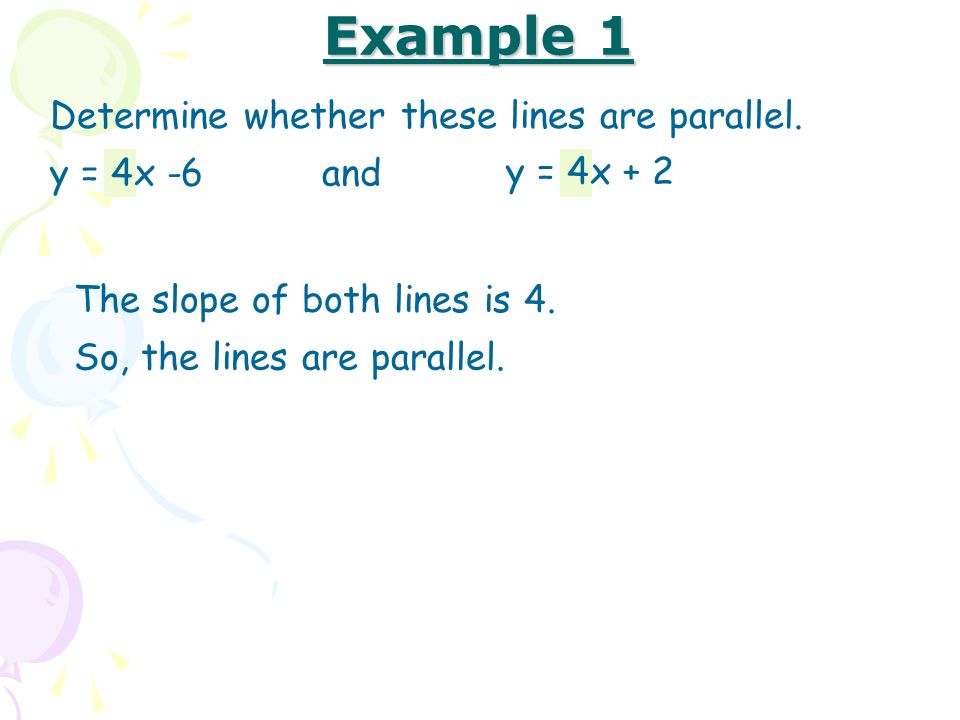 Example 1 Determine whether these lines are parallel. y = 4x -6 and