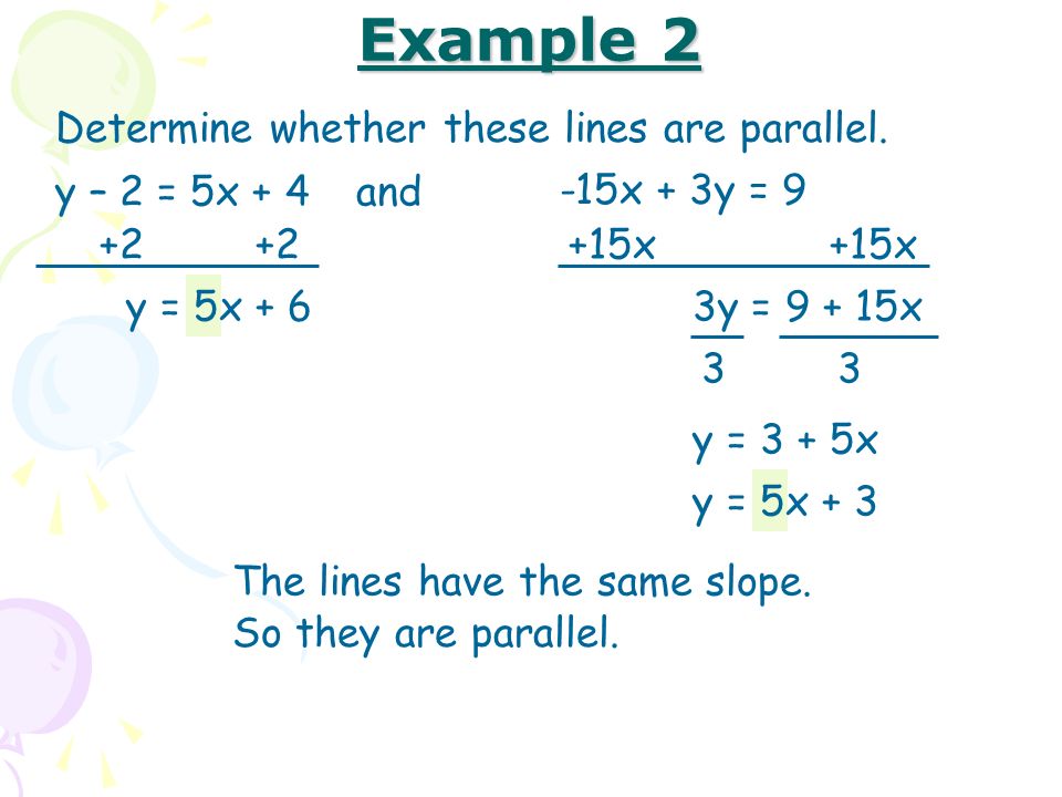 Example 2 Determine whether these lines are parallel. y – 2 = 5x + 4
