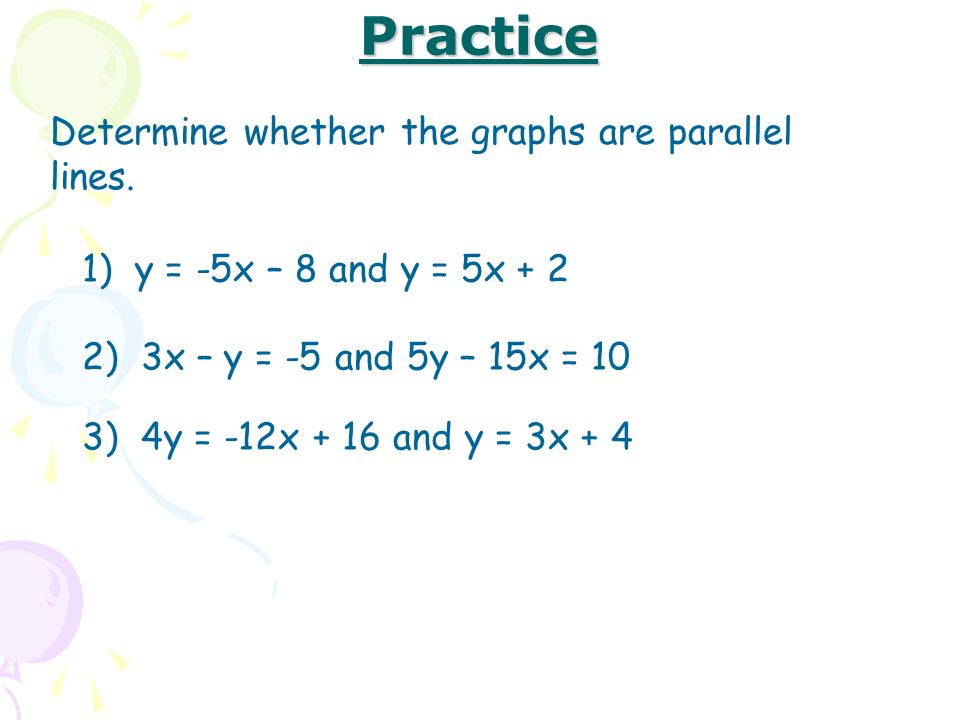 Practice Determine whether the graphs are parallel lines.