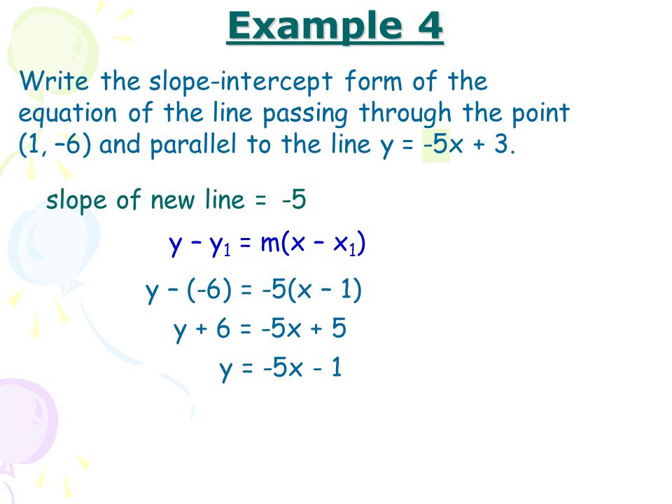 Example 4 Write the slope-intercept form of the equation of the line passing through the point (1, –6) and parallel to the line y = -5x + 3.