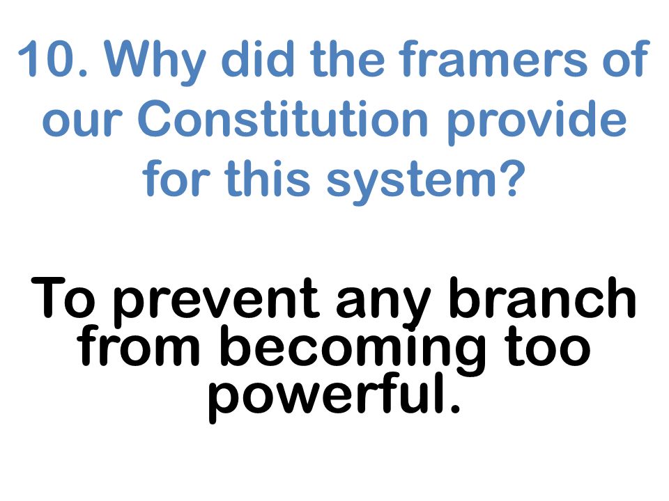 10. Why did the framers of our Constitution provide for this system