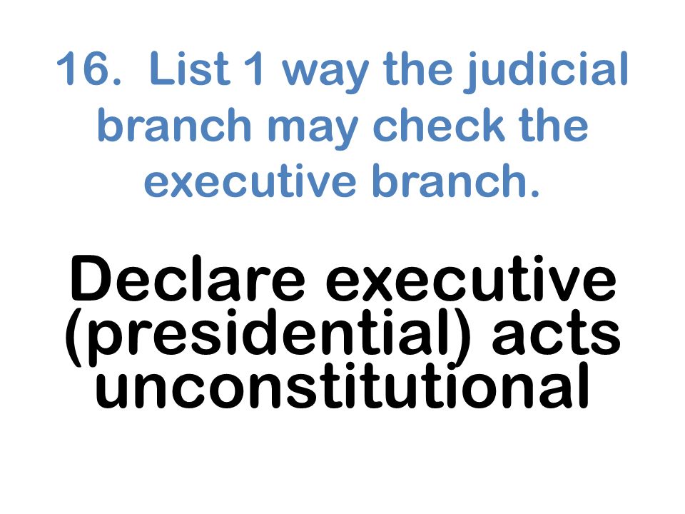 16. List 1 way the judicial branch may check the executive branch.