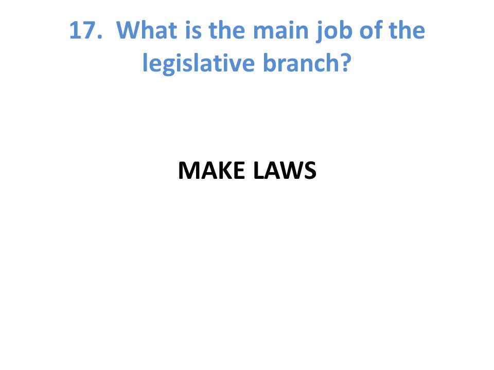 17. What is the main job of the legislative branch