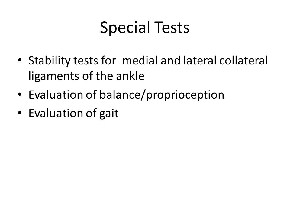 Special Tests Stability tests for medial and lateral collateral ligaments of the ankle. Evaluation of balance/proprioception.