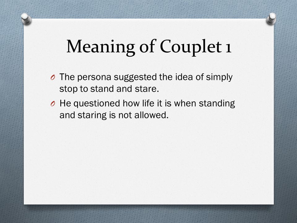 Meaning of Couplet 1 The persona suggested the idea of simply stop to stand and stare.