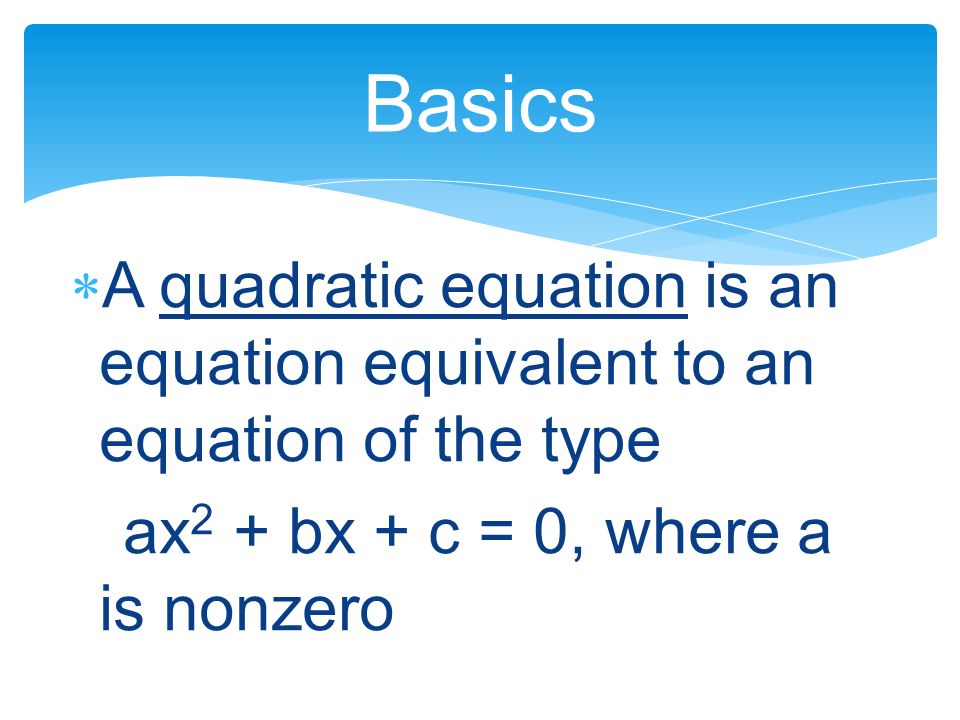 Basics A quadratic equation is an equation equivalent to an equation of the type.