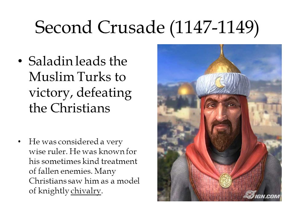 Second Crusade ( ) Saladin leads the Muslim Turks to victory, defeating the Christians.