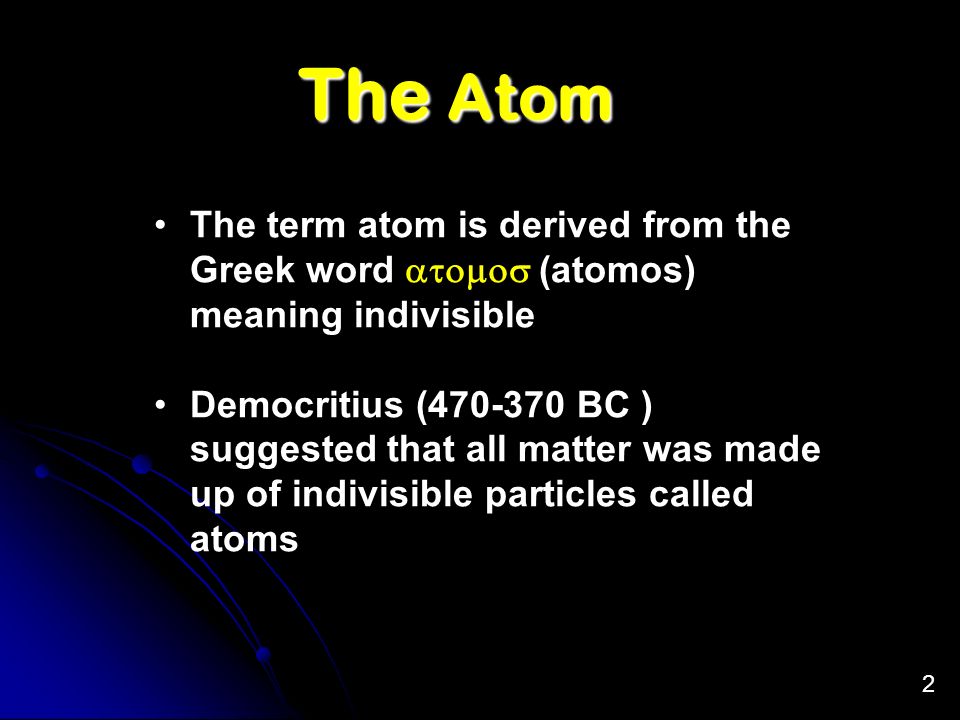 The Atom The term atom is derived from the Greek word atomos (atomos) meaning indivisible.