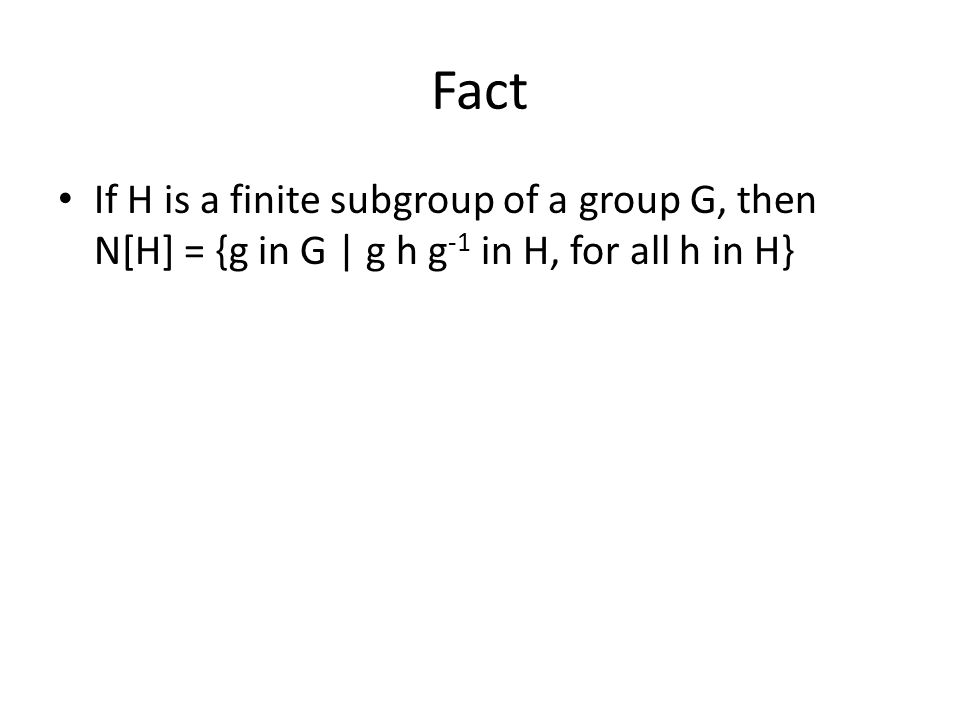Fact If H is a finite subgroup of a group G, then N[H] = {g in G | g h g-1 in H, for all h in H}
