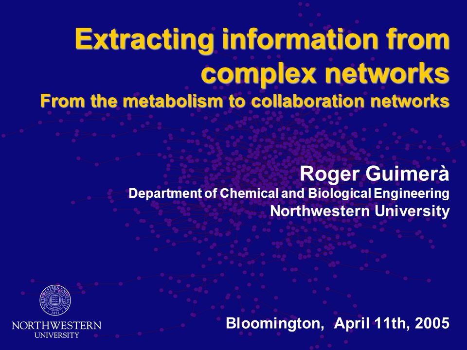 Extracting information from complex networks From the metabolism to collaboration networks Roger Guimerà Department of Chemical and Biological Engineering Northwestern University Bloomington, April 11th, 2005