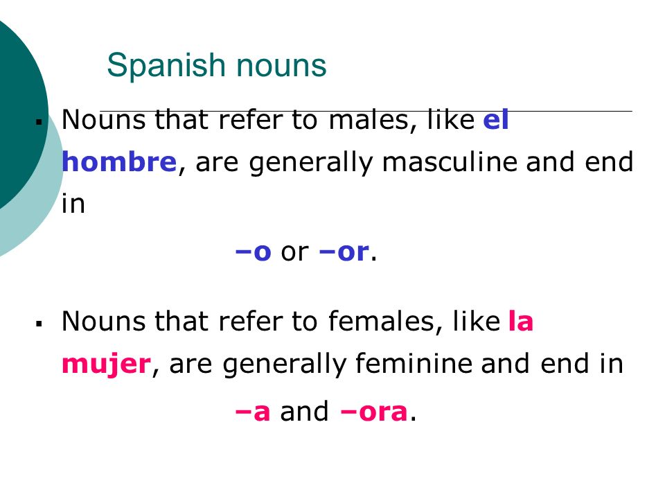 Spanish nouns Nouns that refer to males, like el hombre, are generally masculine and end in. –o or –or.