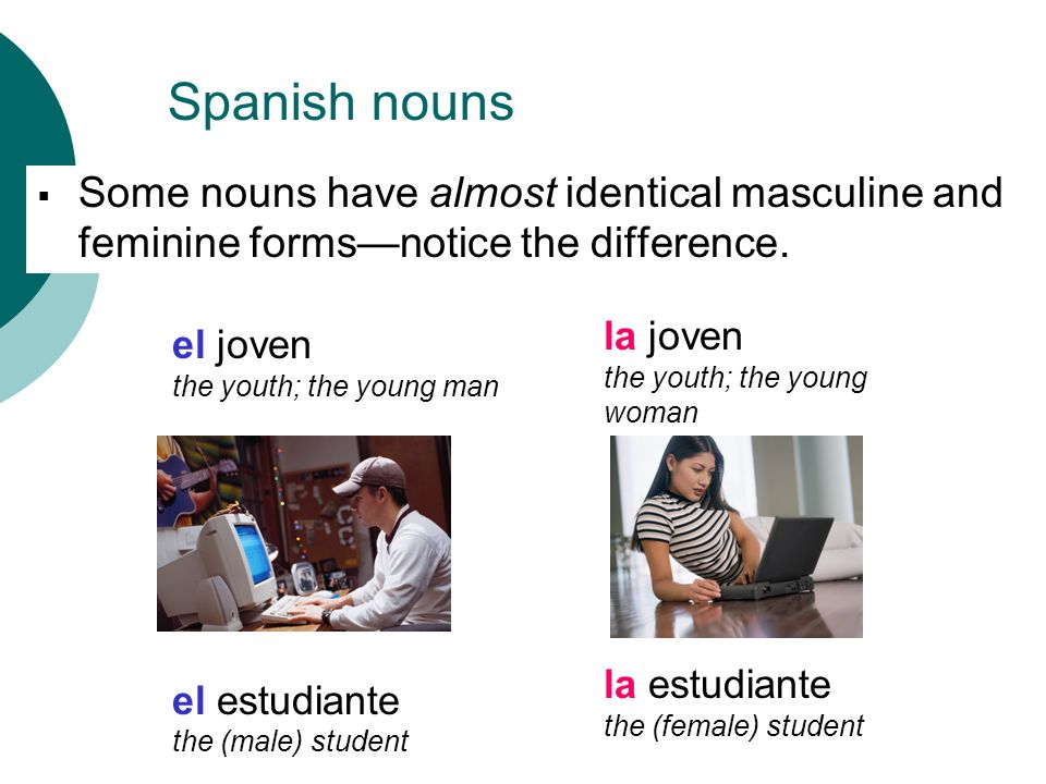 Spanish nouns Some nouns have almost identical masculine and feminine forms—notice the difference. la joven.