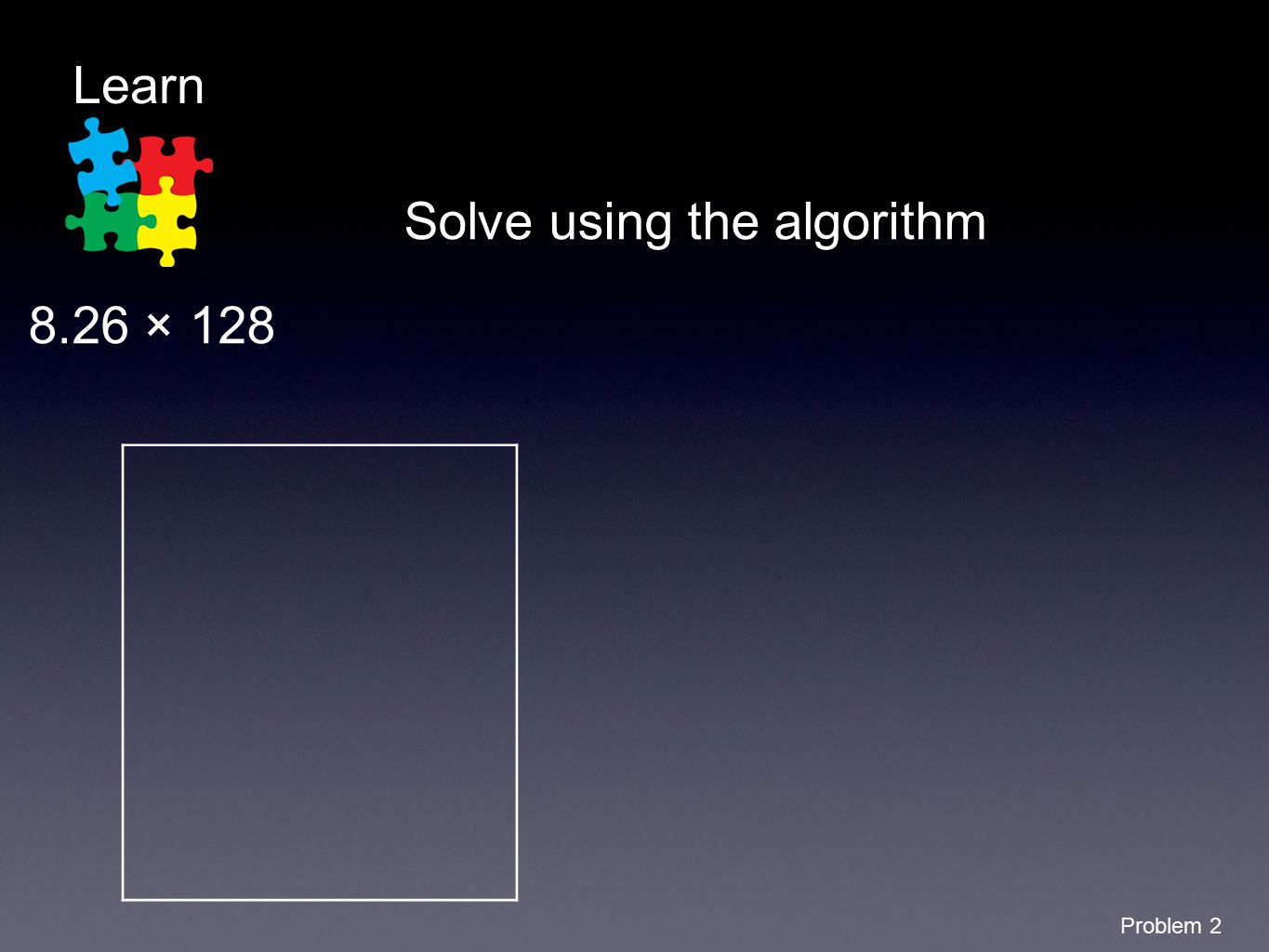 Solve using the algorithm