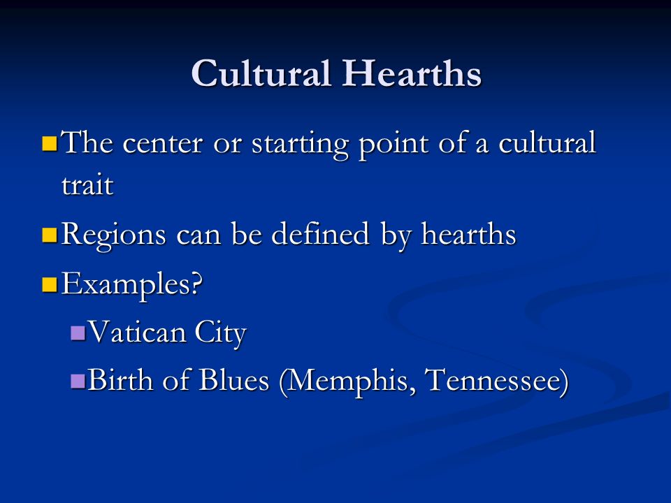 Cultural Hearths The center or starting point of a cultural trait