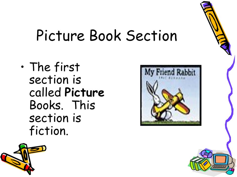 Picture Book Section The first section is called Picture Books. This section is fiction.