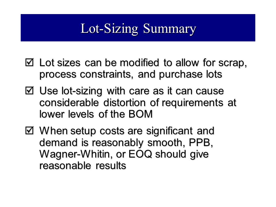 Lot-Sizing Summary Lot sizes can be modified to allow for scrap, process constraints, and purchase lots.