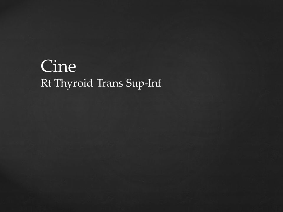 Cine Rt Thyroid Trans Sup-Inf