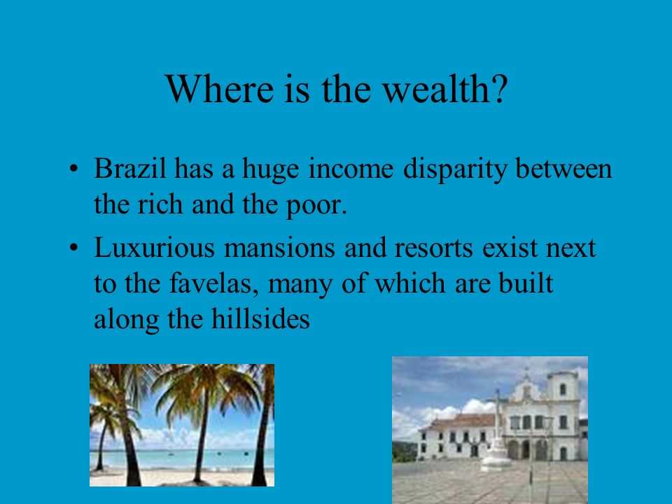 Where is the wealth Brazil has a huge income disparity between the rich and the poor.