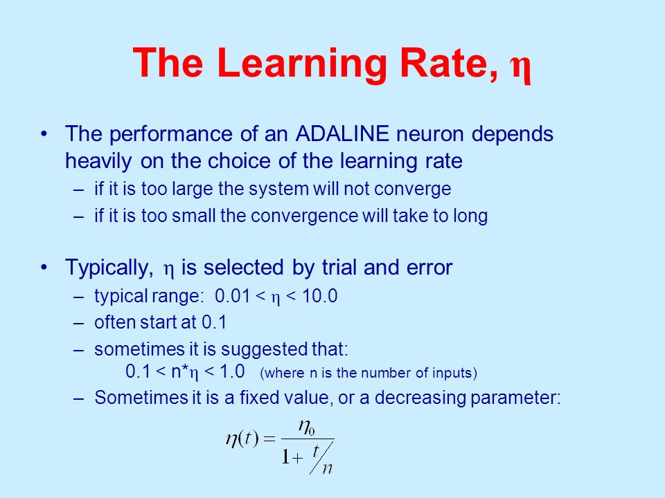 The Learning Rate, η The performance of an ADALINE neuron depends heavily on the choice of the learning rate.