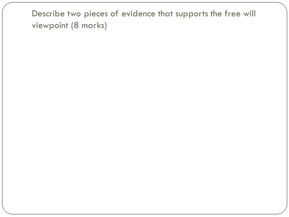 Describe two pieces of evidence that supports the free will viewpoint (8 marks)
