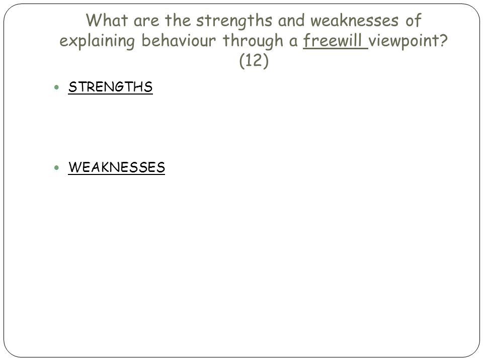 What are the strengths and weaknesses of explaining behaviour through a freewill viewpoint (12)