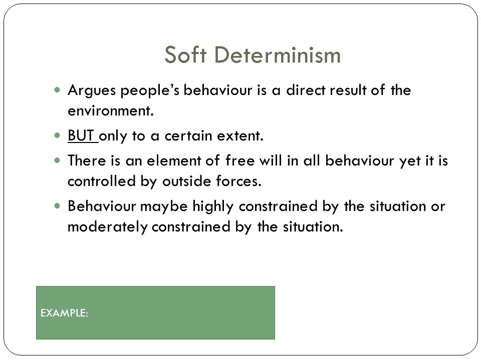 Soft Determinism Argues people’s behaviour is a direct result of the environment. BUT only to a certain extent.