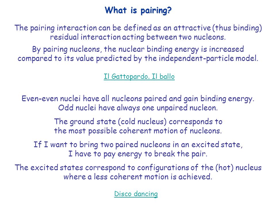 What is pairing The pairing interaction can be defined as an attractive (thus binding) residual interaction acting between two nucleons.