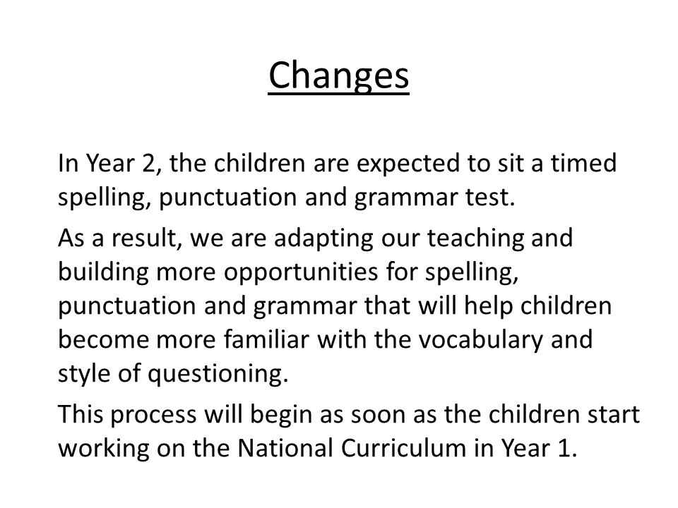 Changes In Year 2, the children are expected to sit a timed spelling, punctuation and grammar test.