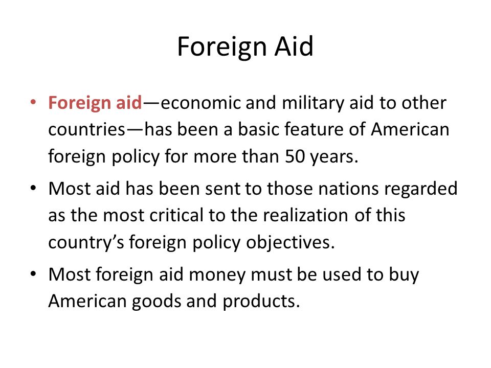 Foreign Aid Foreign aid—economic and military aid to other countries—has been a basic feature of American foreign policy for more than 50 years.