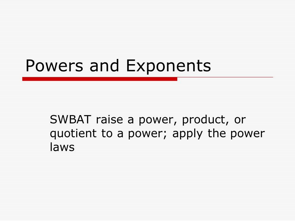 Powers and Exponents SWBAT raise a power, product, or quotient to a power; apply the power laws