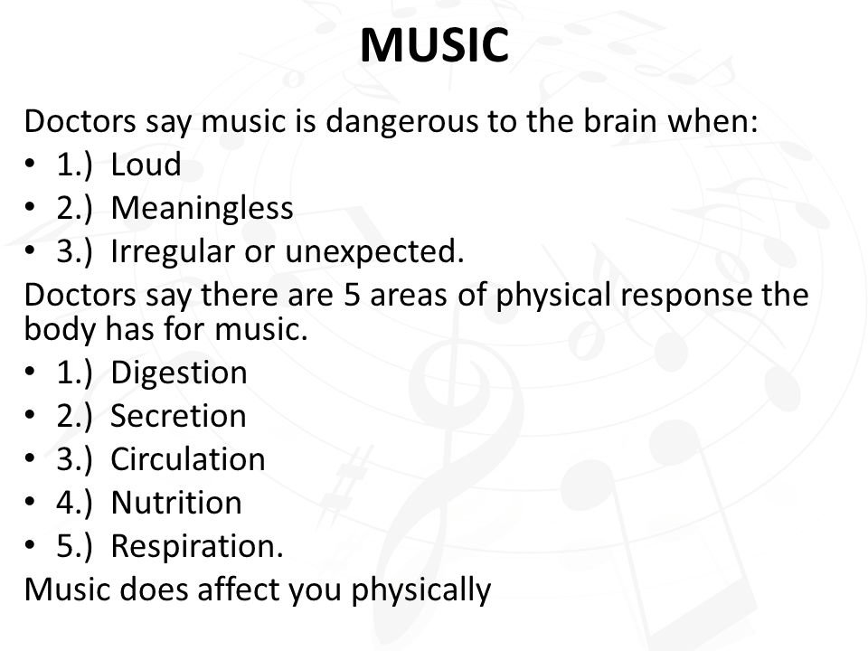 MUSIC Doctors say music is dangerous to the brain when: 1.) Loud