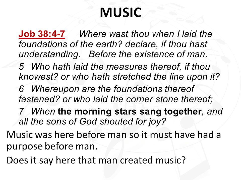 MUSIC Job 38:4‑7 Where wast thou when I laid the foundations of the earth declare, if thou hast understanding. Before the existence of man.