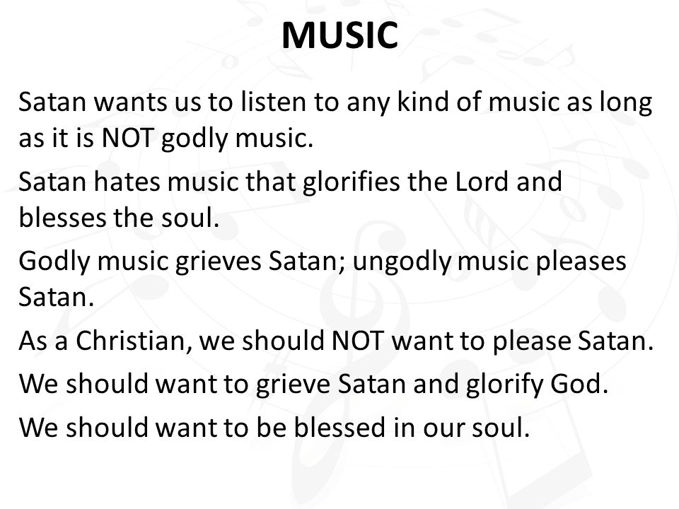 MUSIC Satan wants us to listen to any kind of music as long as it is NOT godly music.