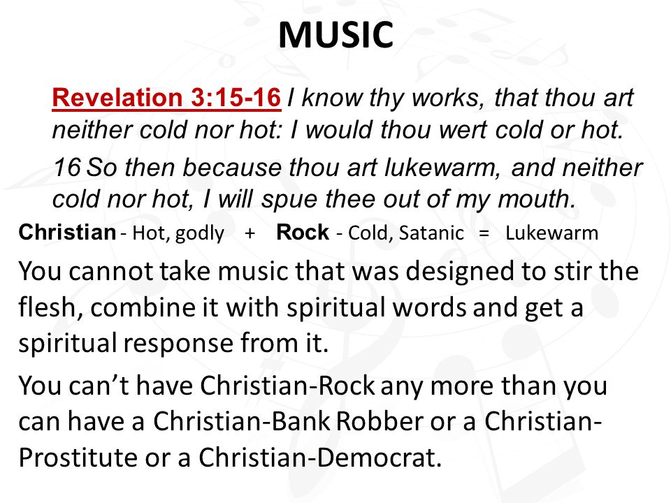 MUSIC Revelation 3:15‑16 I know thy works, that thou art neither cold nor hot: I would thou wert cold or hot.