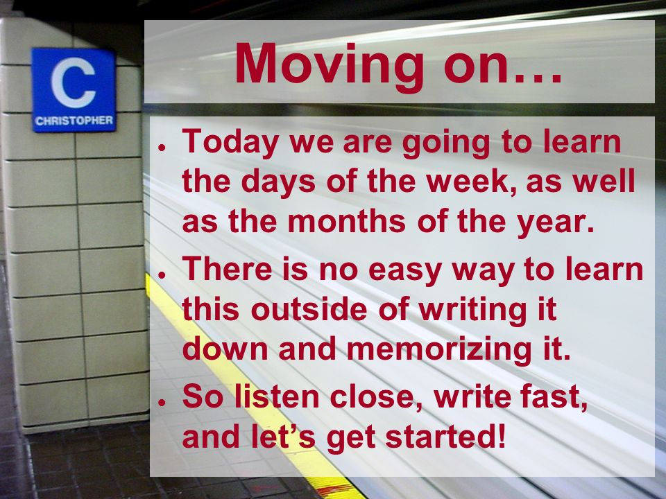Moving on… Today we are going to learn the days of the week, as well as the months of the year.
