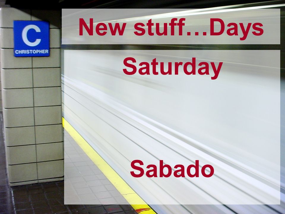 New stuff…Days Saturday Sabado