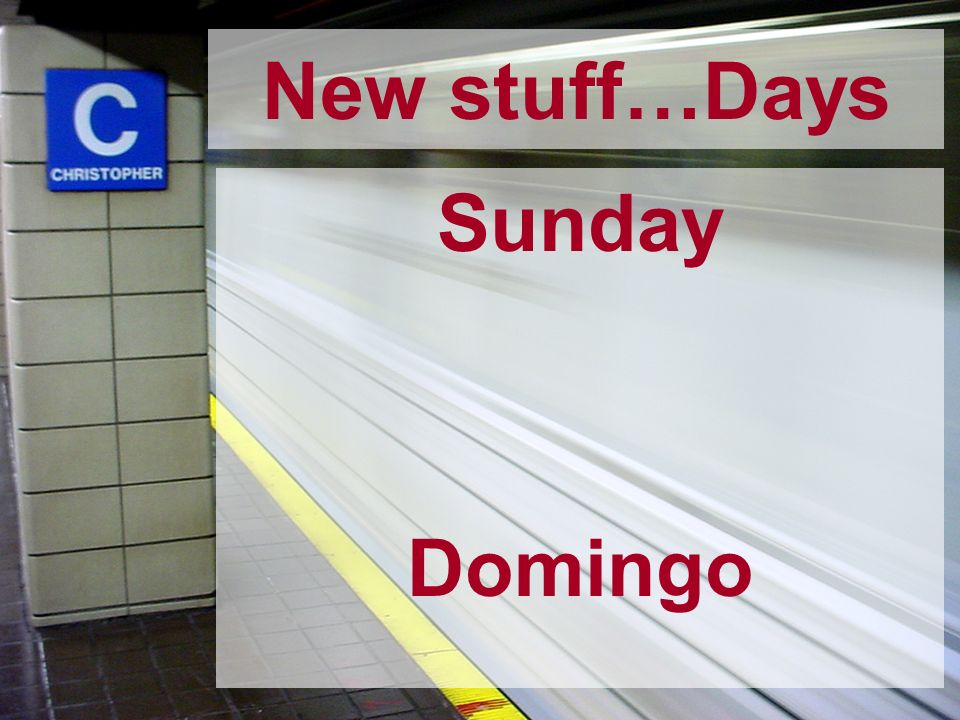 New stuff…Days Sunday Domingo