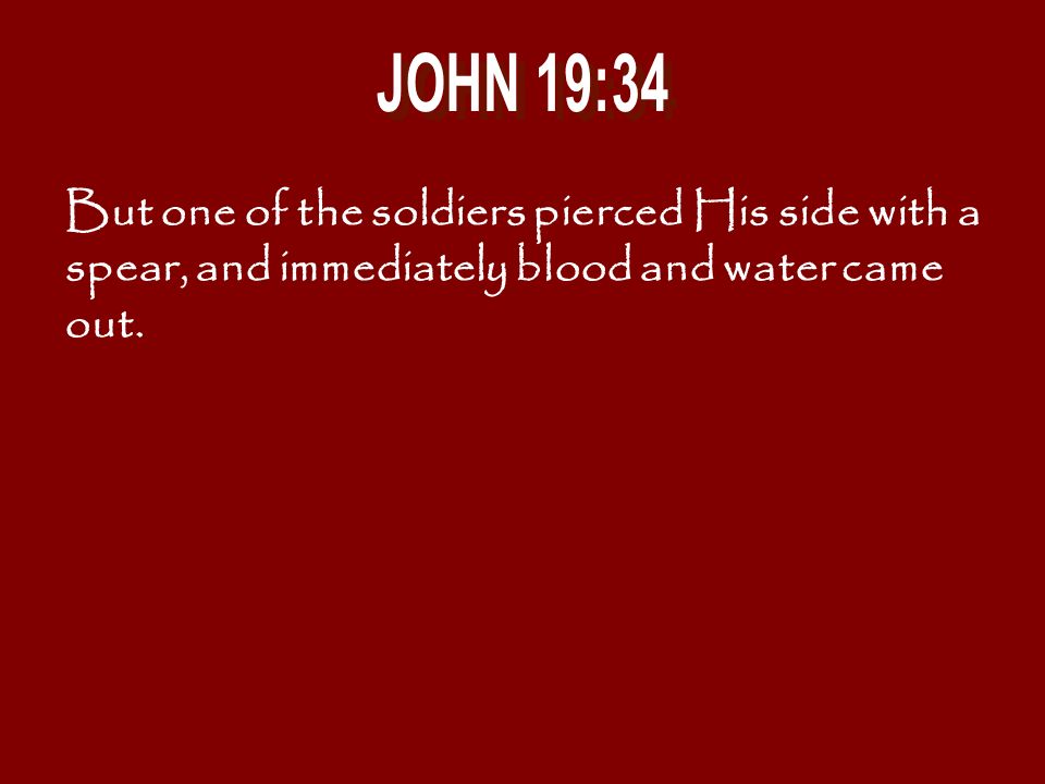 JOHN 19:34 But one of the soldiers pierced His side with a spear, and immediately blood and water came out.