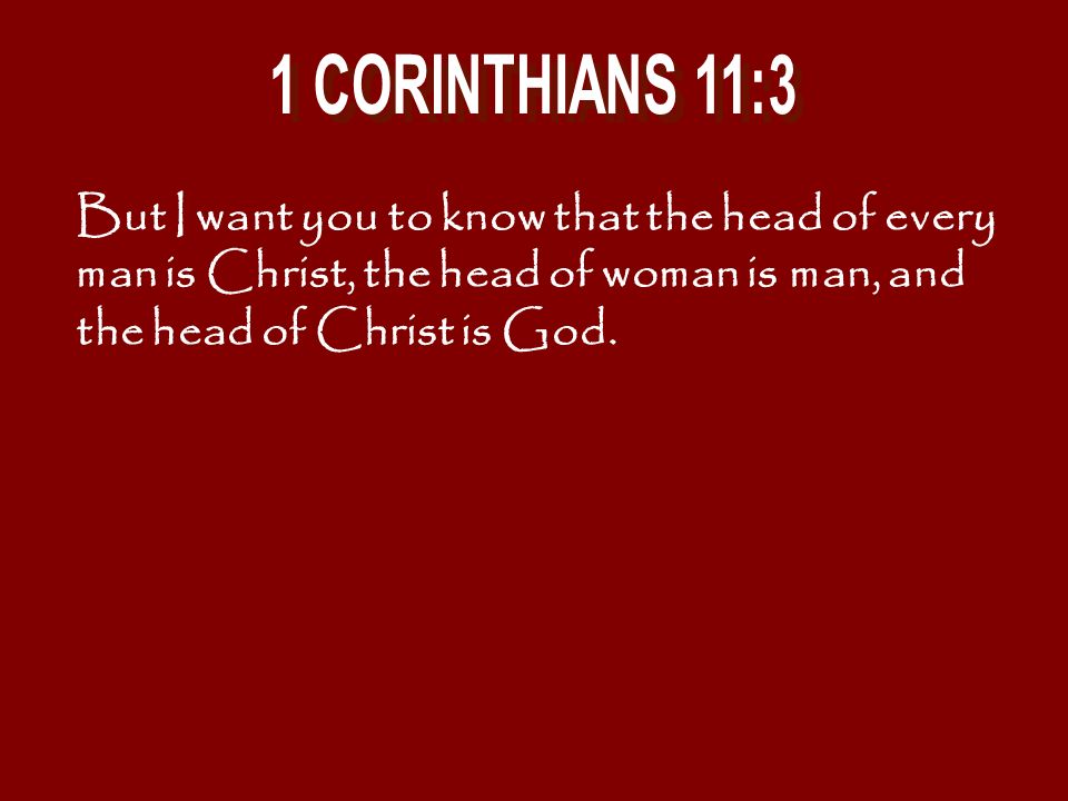 1 CORINTHIANS 11:3 But I want you to know that the head of every man is Christ, the head of woman is man, and the head of Christ is God.