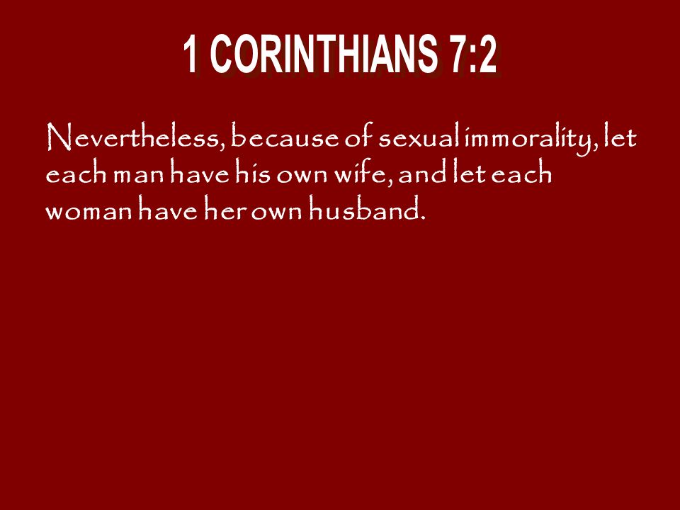 1 CORINTHIANS 7:2 Nevertheless, because of sexual immorality, let each man have his own wife, and let each woman have her own husband.