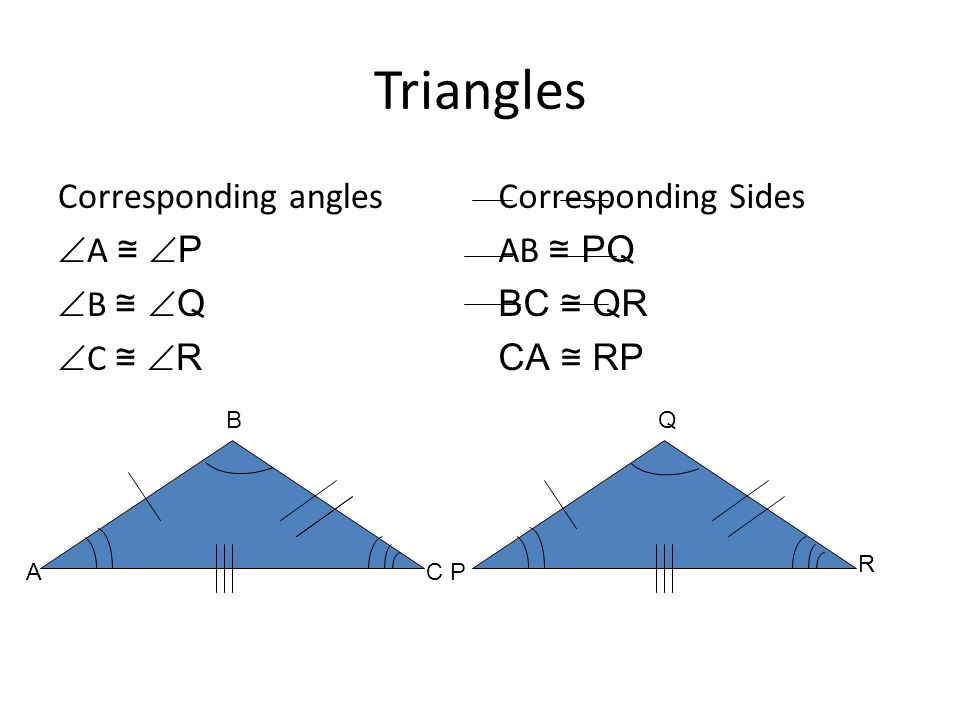 Triangles Corresponding angles A ≅ P B ≅ Q C ≅ R