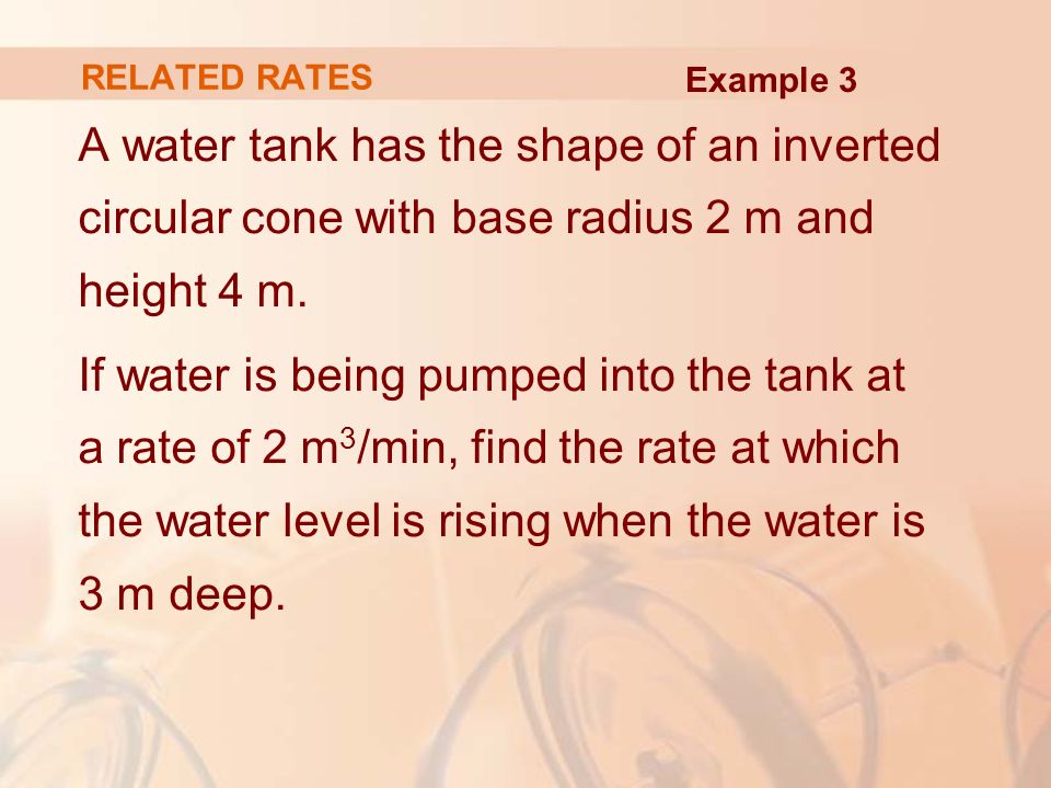 RELATED RATES Example 3. A water tank has the shape of an inverted circular cone with base radius 2 m and height 4 m.