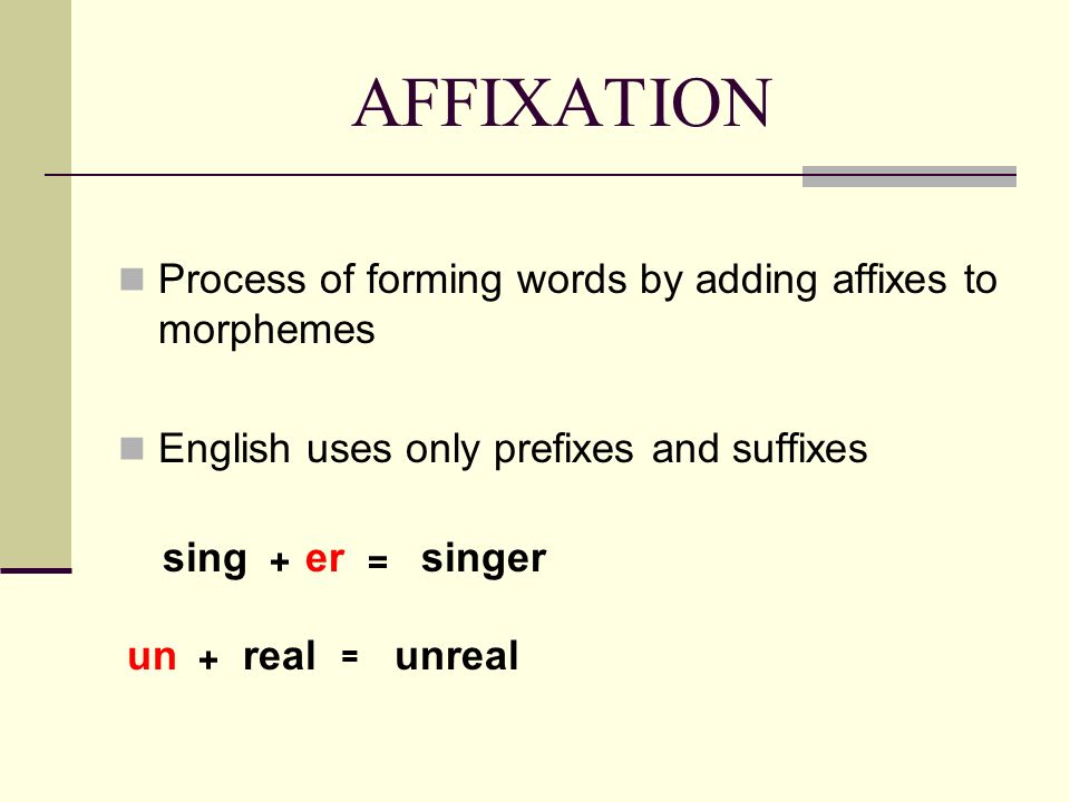 AFFIXATION Process of forming words by adding affixes to morphemes.